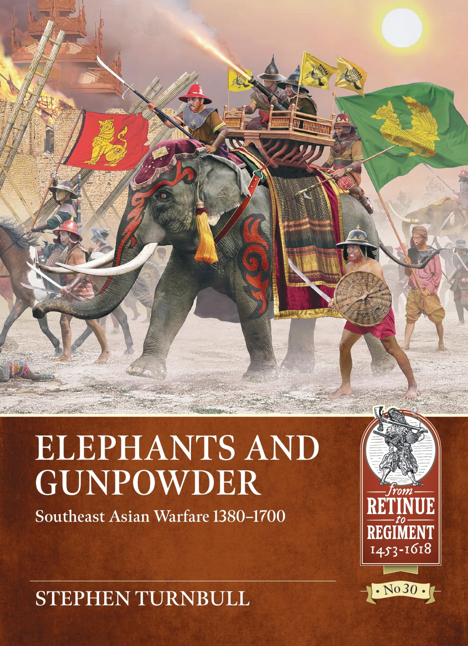 Elephants and Gunpowder: Southeast Asian Warfare 1380-1700: 30 (From Retinue to Regiment 1453-1618)