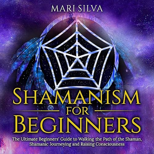 Shamanism for Beginners: The Ultimate Beginner’s Guide to Walking the Path of the Shaman, Shamanic Journeying and Raising Consciousness