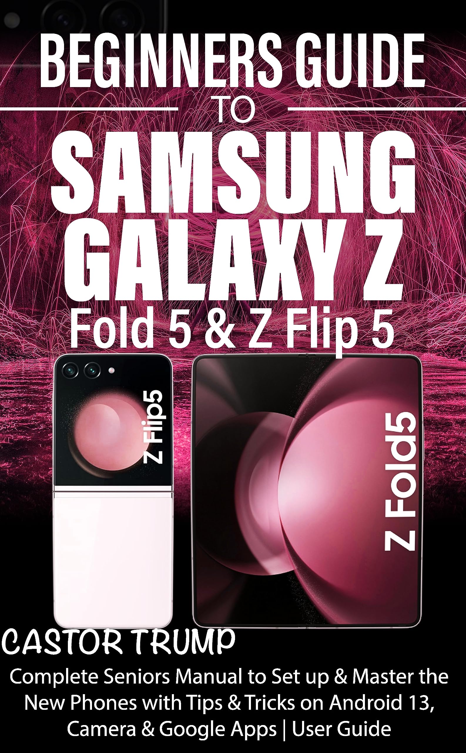 BEGINNERS GUIDE TO SAMSUNG GALAXY Z Fold 5 & Z Flip 5: Complete Seniors Manual to Set up & Master the New Phones with Tips & Tricks on Android 13, ... User Guide (Samsung Devices by Funky Traders)
