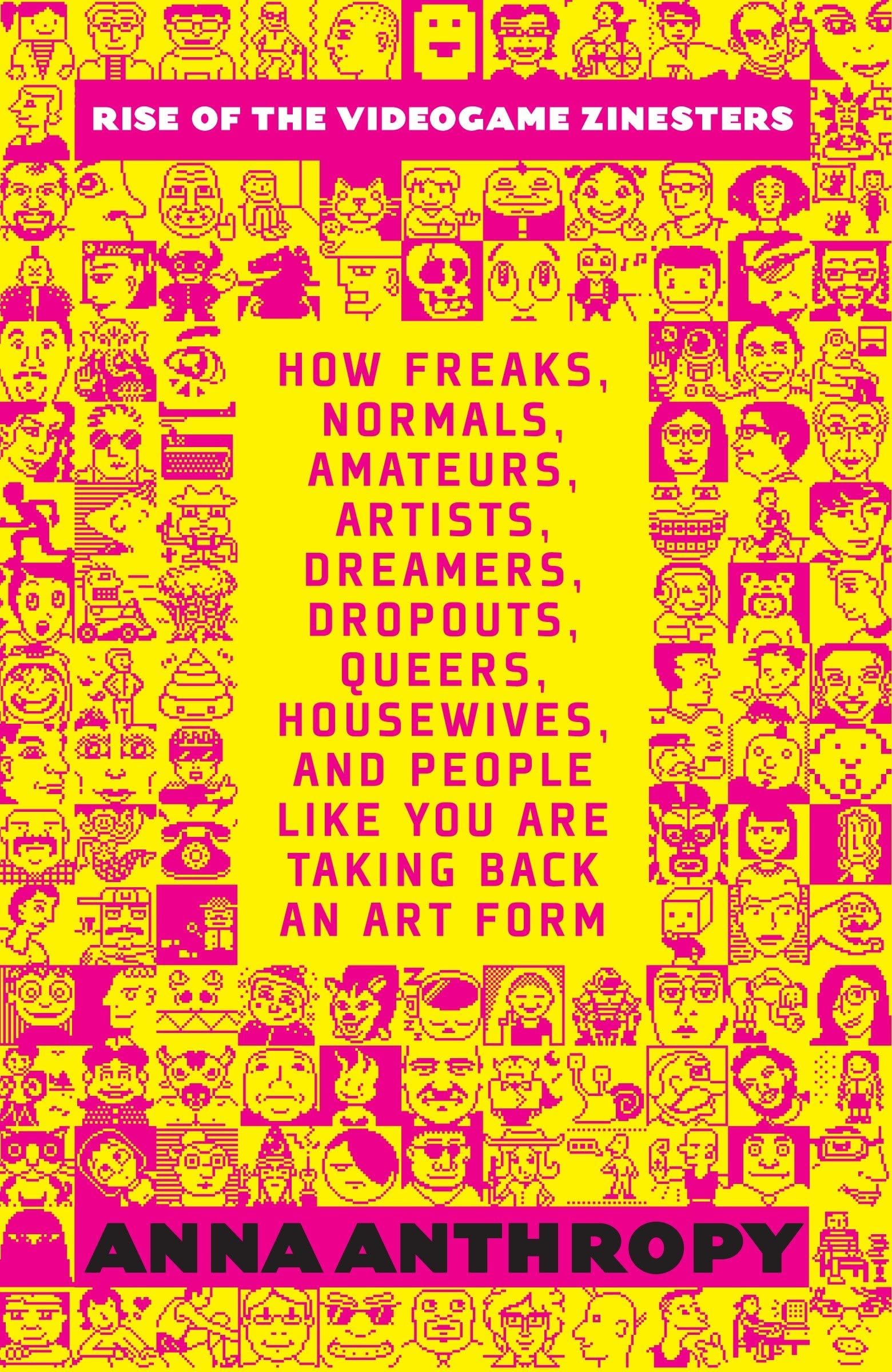 Rise of the Videogame Zinesters: How Freaks, Normals, Amateurs, Artists, Dreamers, Drop-outs, Queers, Housewives,and People Like You Are Taking Back an Art Form