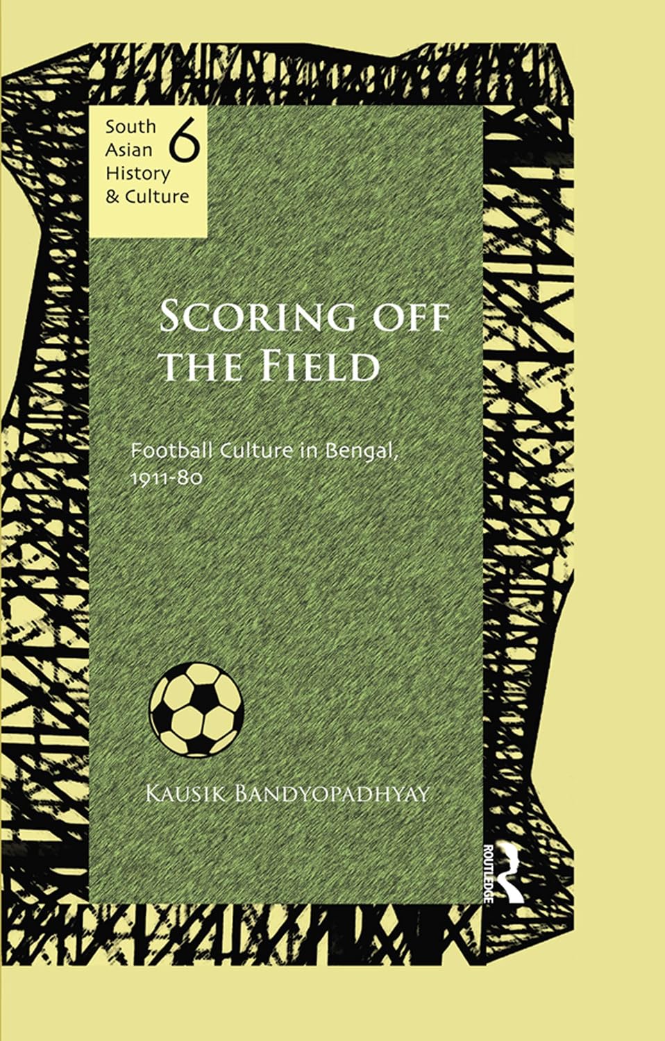 Scoring Off the Field: Football Culture in Bengal, 1911–80 (South Asian History and Culture)