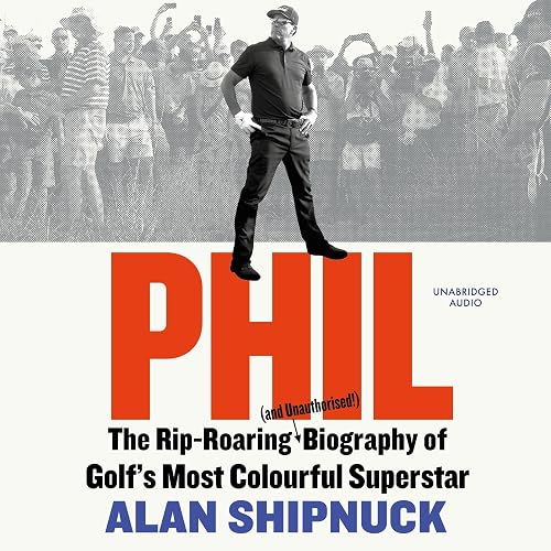 Phil: The Rip-Roaring (and Unauthorised!) Biography of Golf's Most Colourful Superstar