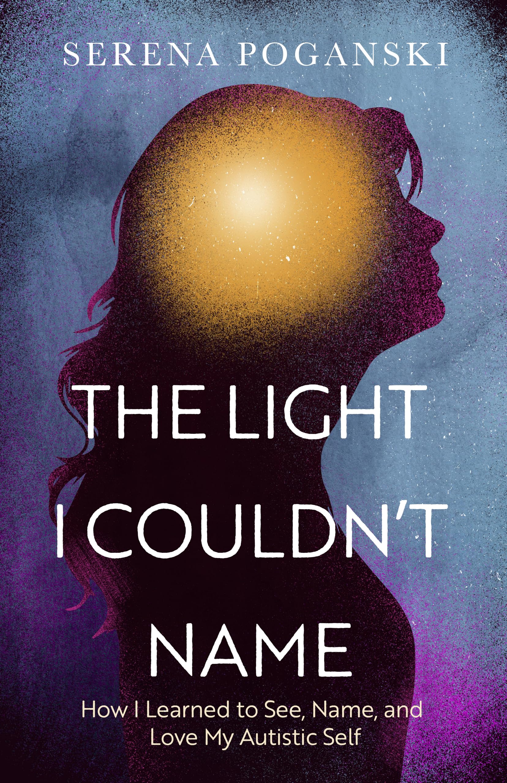 The Light I Couldn't Name: How I Learned to See, Name, and Love My Autistic Self