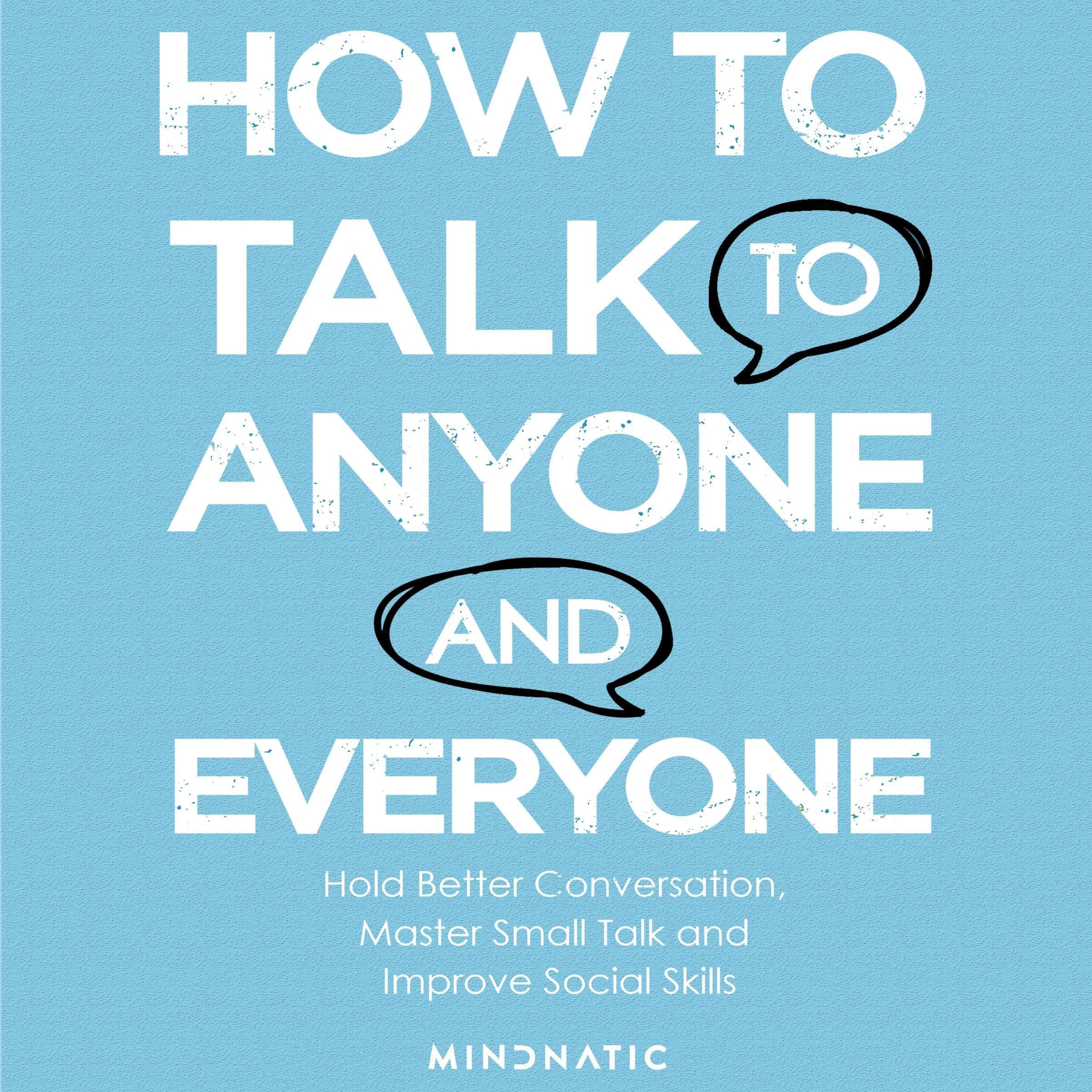 How to Talk to Anyone and Everyone: Hold Better Conversation, Master Small Talk and Improve Social Skills (Communication Skills and Charisma Development, Book 3)
