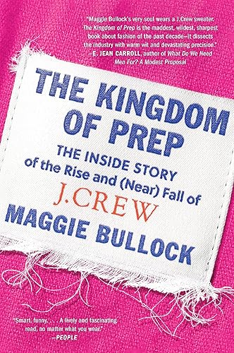The Kingdom of Prep The Inside Story of the Rise and (Near) Fall of J.CrewThe Epic Tale of American Fashion Style and Retail Evolution