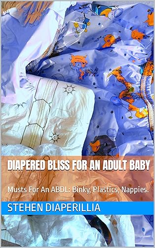 Diapered Bliss For An Adult Baby: Musts For An ABDL: Binky, Plastics, Nappies. (Musts For An ABDL: Binky, Diapers and Plastics)