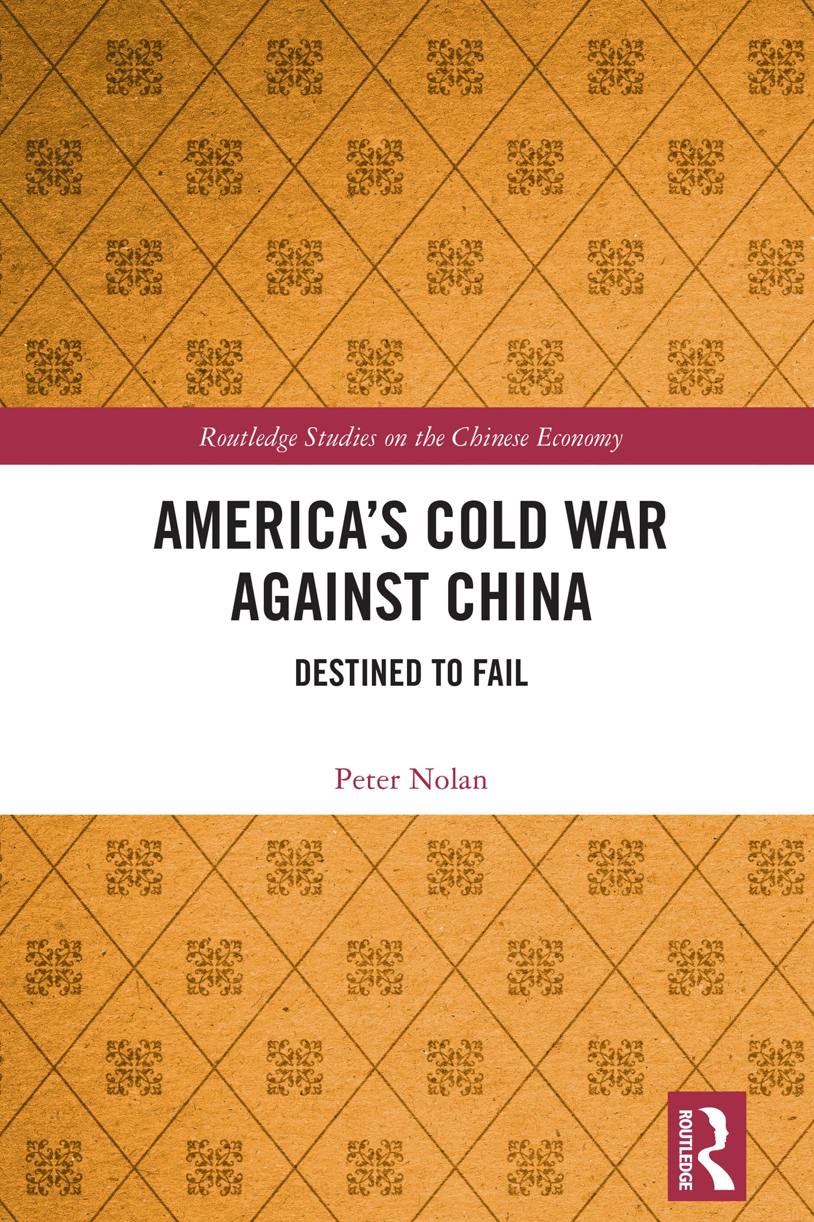 America’s Cold War against China: Destined to Fail (Routledge Studies on the Chinese Economy)