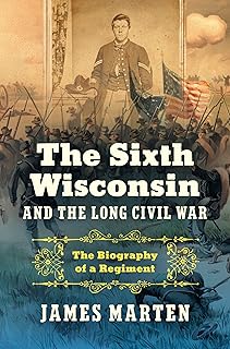 The Sixth Wisconsin and the Long Civil War: The Biography of a Regiment (Civil War America)