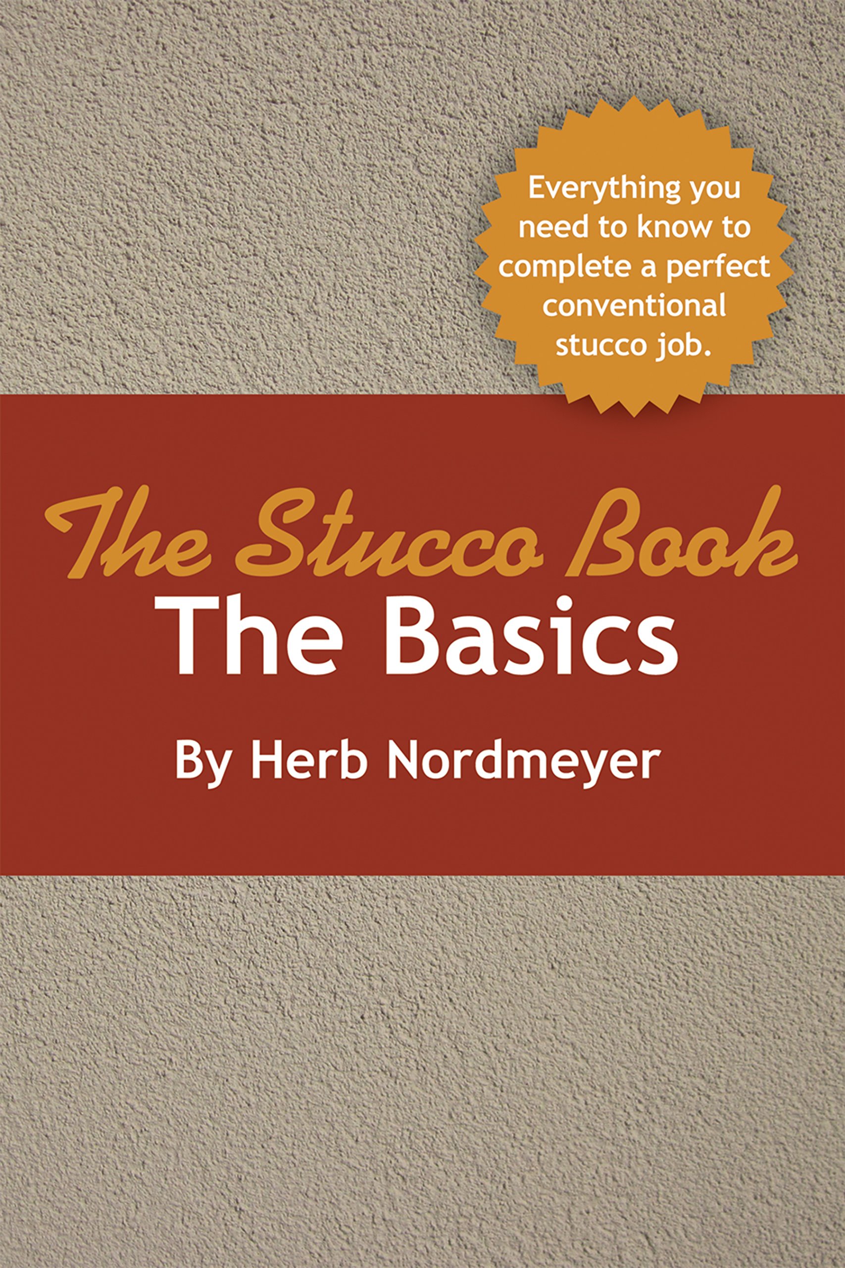 The Stucco Book - The Basics: Everything you need to know to complete a perfect conventional stucco job.
