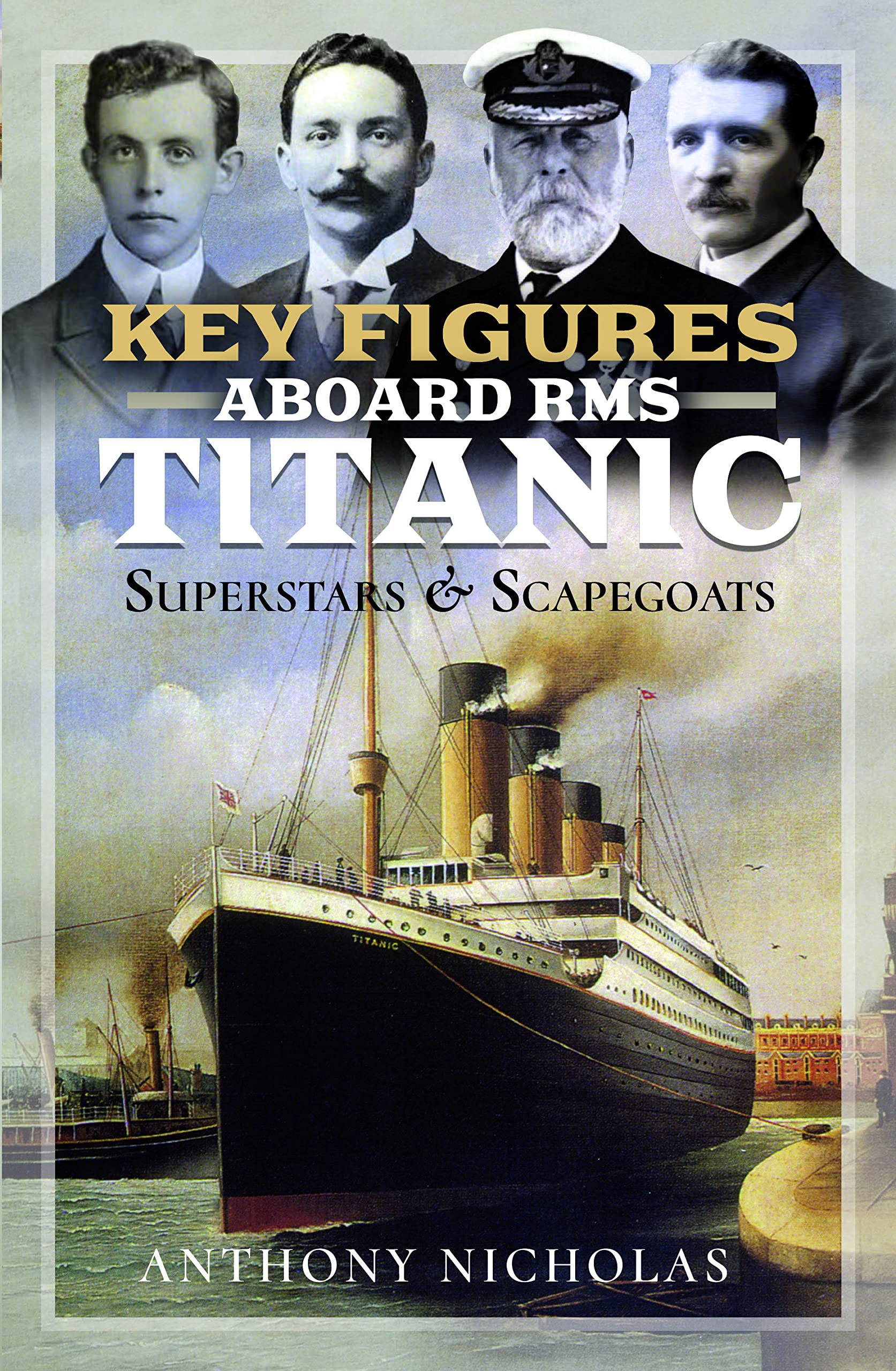 Key Figures Aboard RMS Titanic: Superstars and Scapegoats - Anthony Nicholas NEW