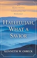 Hallelujah, What a Savior: 25 Hymn Stories Celebrating Christ Our Redeemer 0825452163 Book Cover
