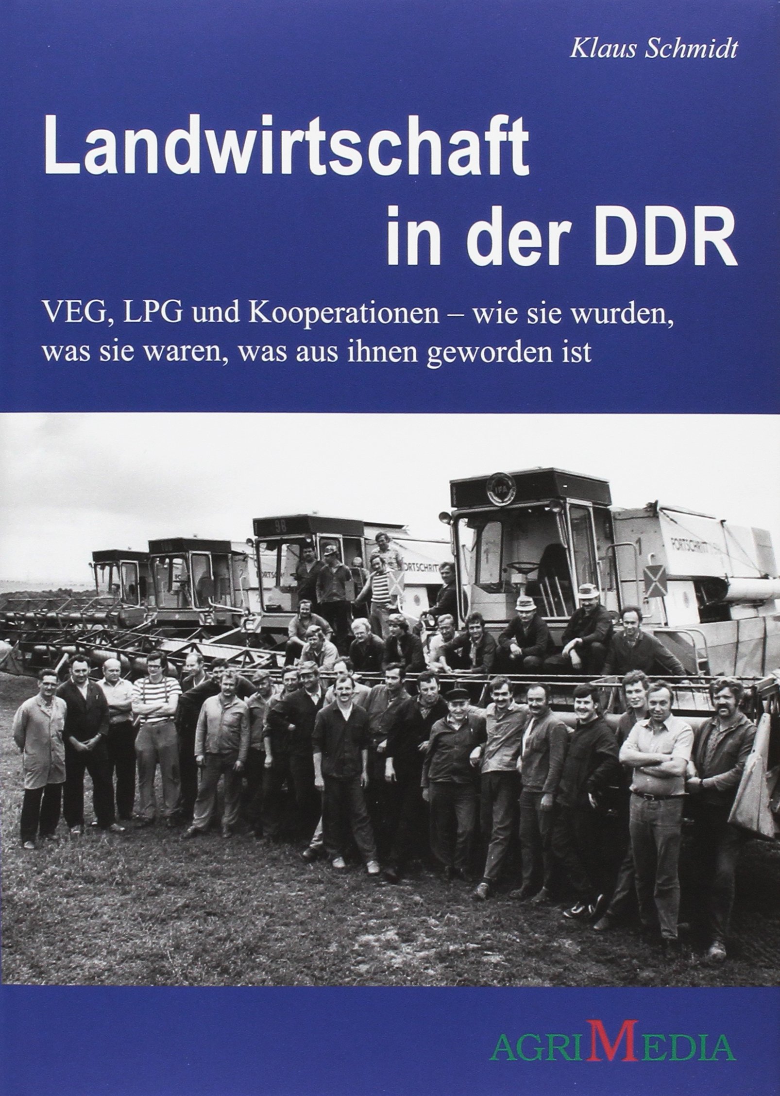 Landwirtschaft in der DDR: VEG, LPG und Kooperation - wie sie wurden, was sie waren, was aus ihnen geworden ist