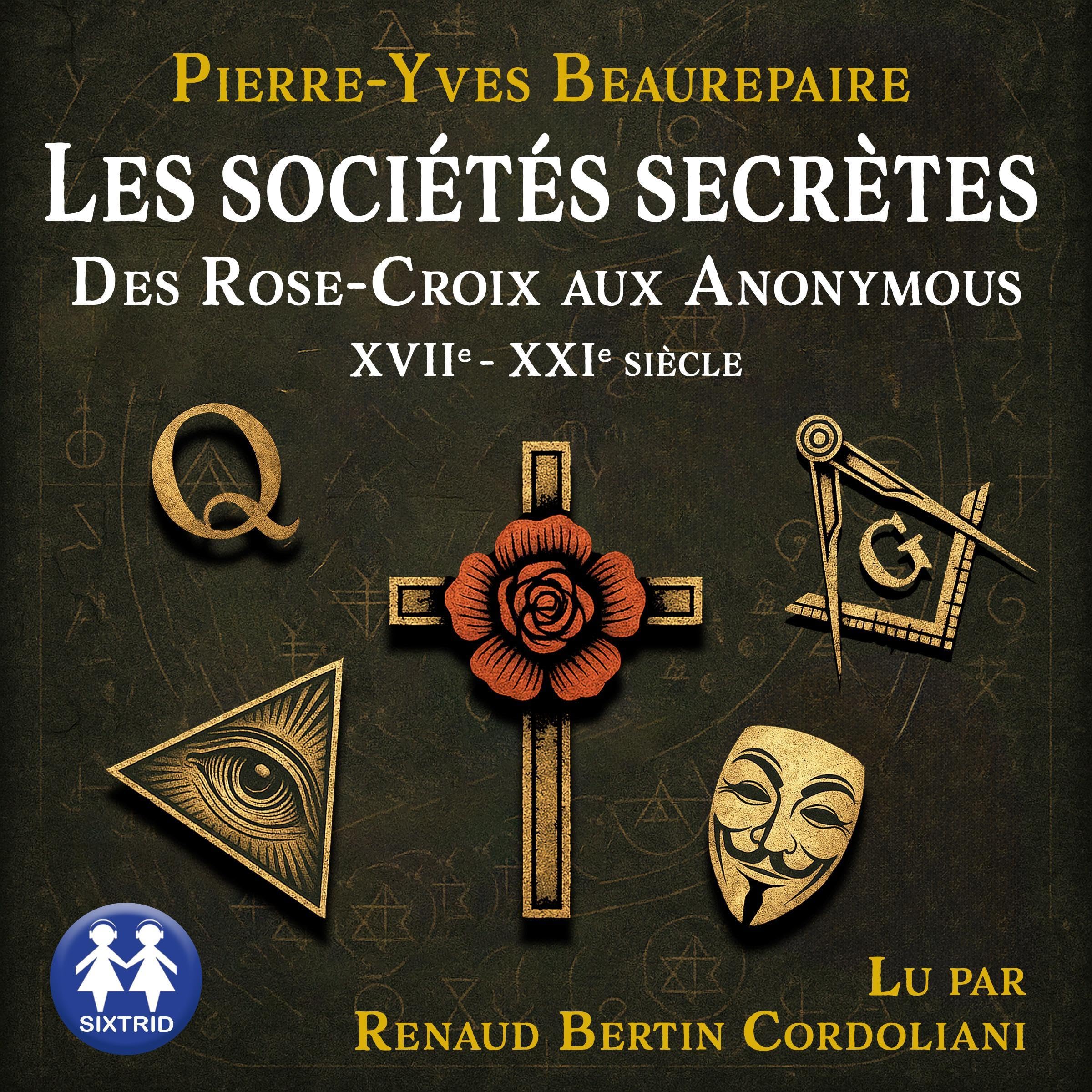 Les sociétés secrètes - Des Rose-Croix aux Anonymous XVIIe-XXIe siècle
