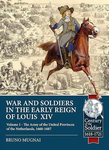 Wars and Soldiers in the Early Reign of Louis XIV: Volume 1 - the Army of the United Provinces of the Netherlands, 1660-1687 (Century of the Soldier)
