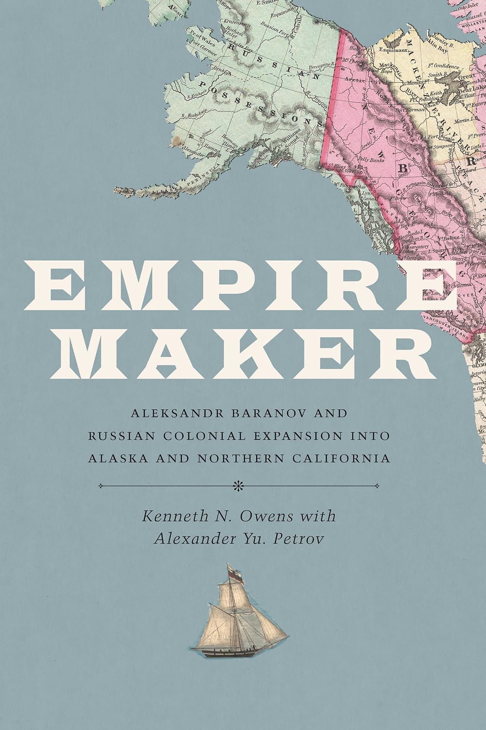 Empire Maker: Aleksandr Baranov and Russian Colonial Expansion into Alaska and Northern California (Samuel and Althea Stroum Books)