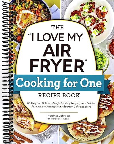 The "I Love My Air Fryer" Cooking for One Recipe Book: 175 Easy and Delicious Single-Serving Recipes, from Chicken Parmesan to Pineapple Upside-Down Cake and More ("I Love My" Cookbook Series)