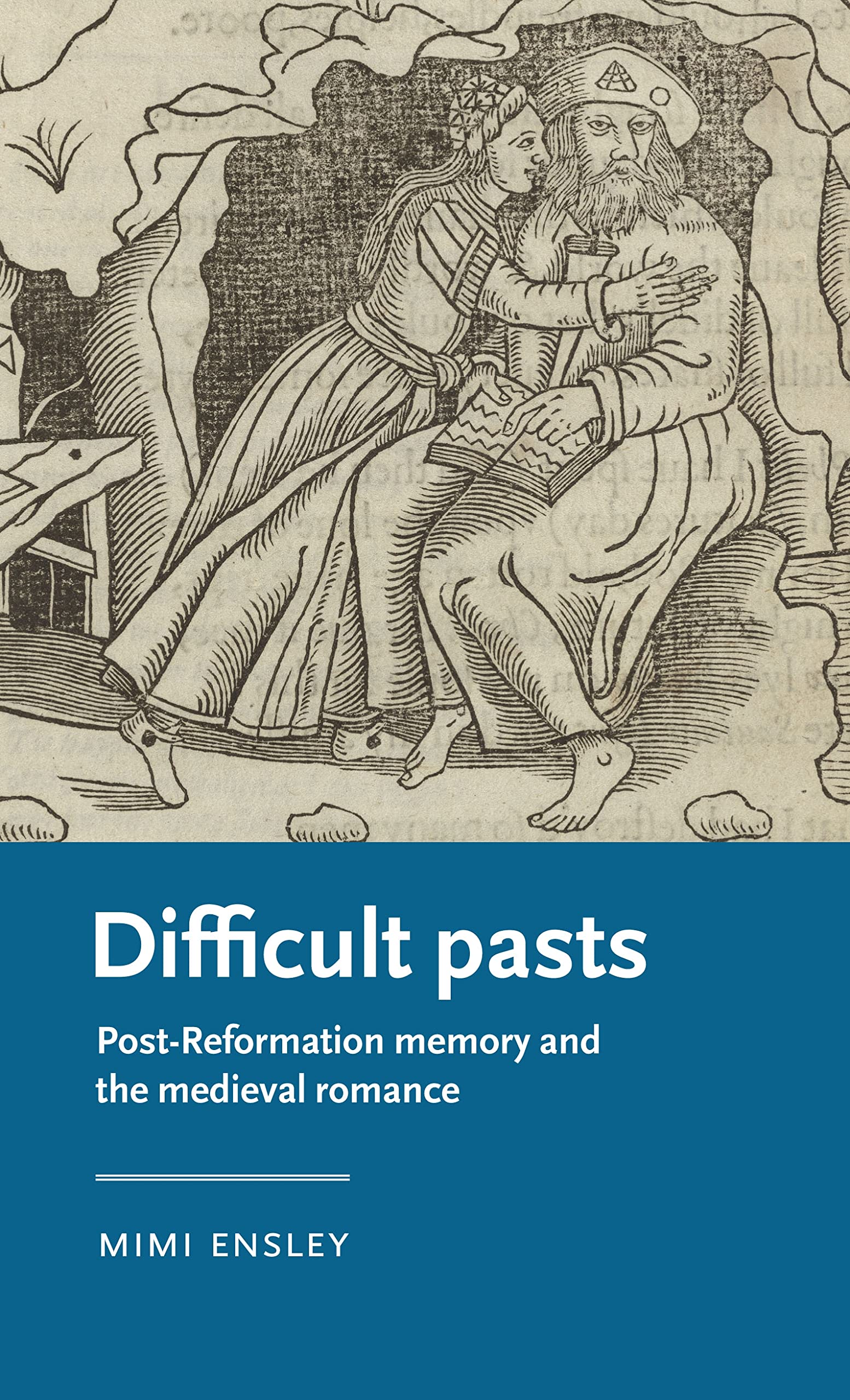 Difficult pasts: Post-Reformation memory and the medieval romance (Manchester Medieval Literature and Culture)