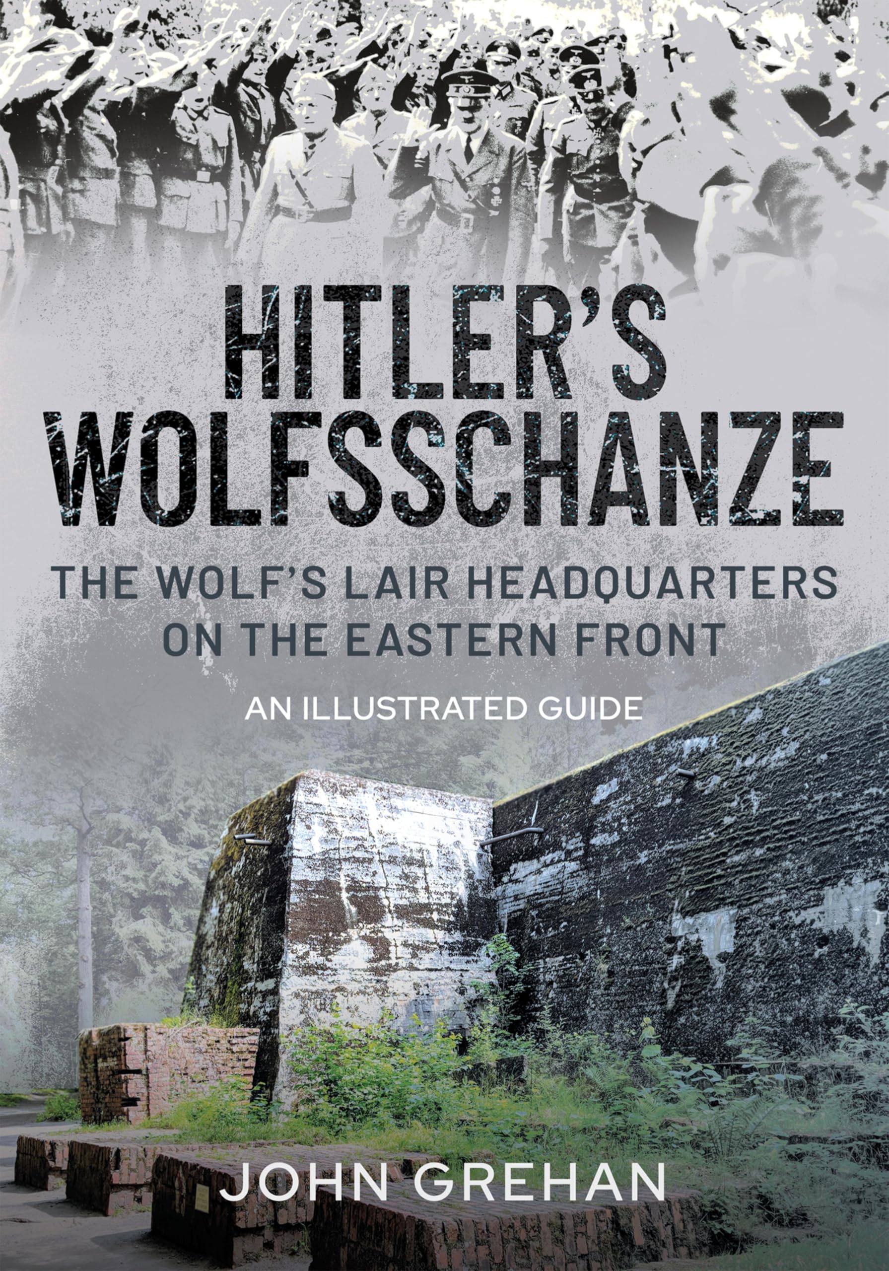 Hitler's Wolfsschanze: The Wolf's Lair Headquarters on the Eastern Front – An Illustrated Guide