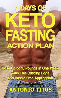 7 Days of Keto-Fasting Action Plan: Lose Up to 15 Pounds in One Week With This Cutting Edge and Hassle Free Application