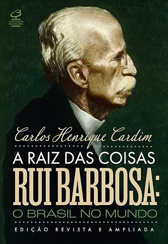 A raiz das coisas - Rui Barbosa: O Brasil no mundo (Edição revista e ampliada)