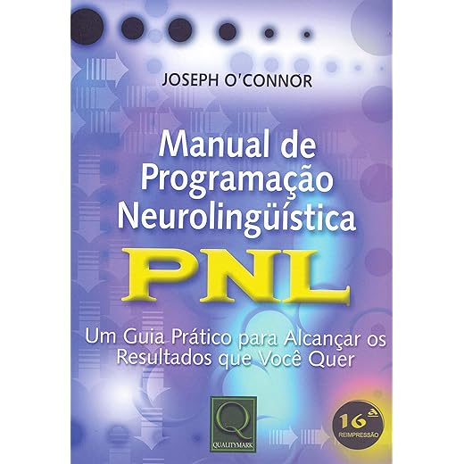 Manual de Programação Neurolinguística: PNL - Um Guia Prático Para Alcançar os Resultados que Você Quer