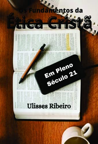 Os Fundamentos da Ética Cristã: Em Pleno Século 21