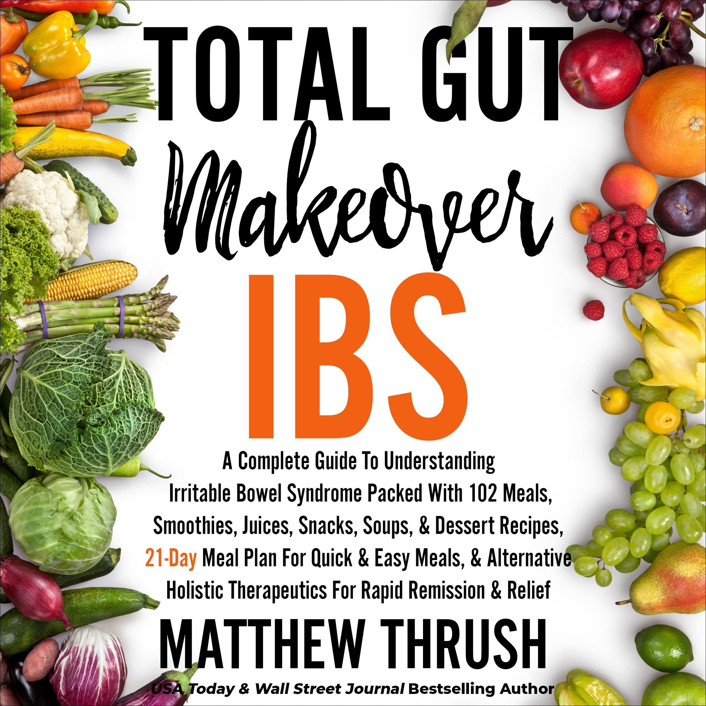 Total Gut Makeover: IBS: A Complete Guide to Understanding Irritable Bowel Syndrome Packed with 102 Meals, Smoothies, Juices, Snacks, Soups, and Dessert Recipes, 21-Day Meal Plan for Quick and Easy Meals