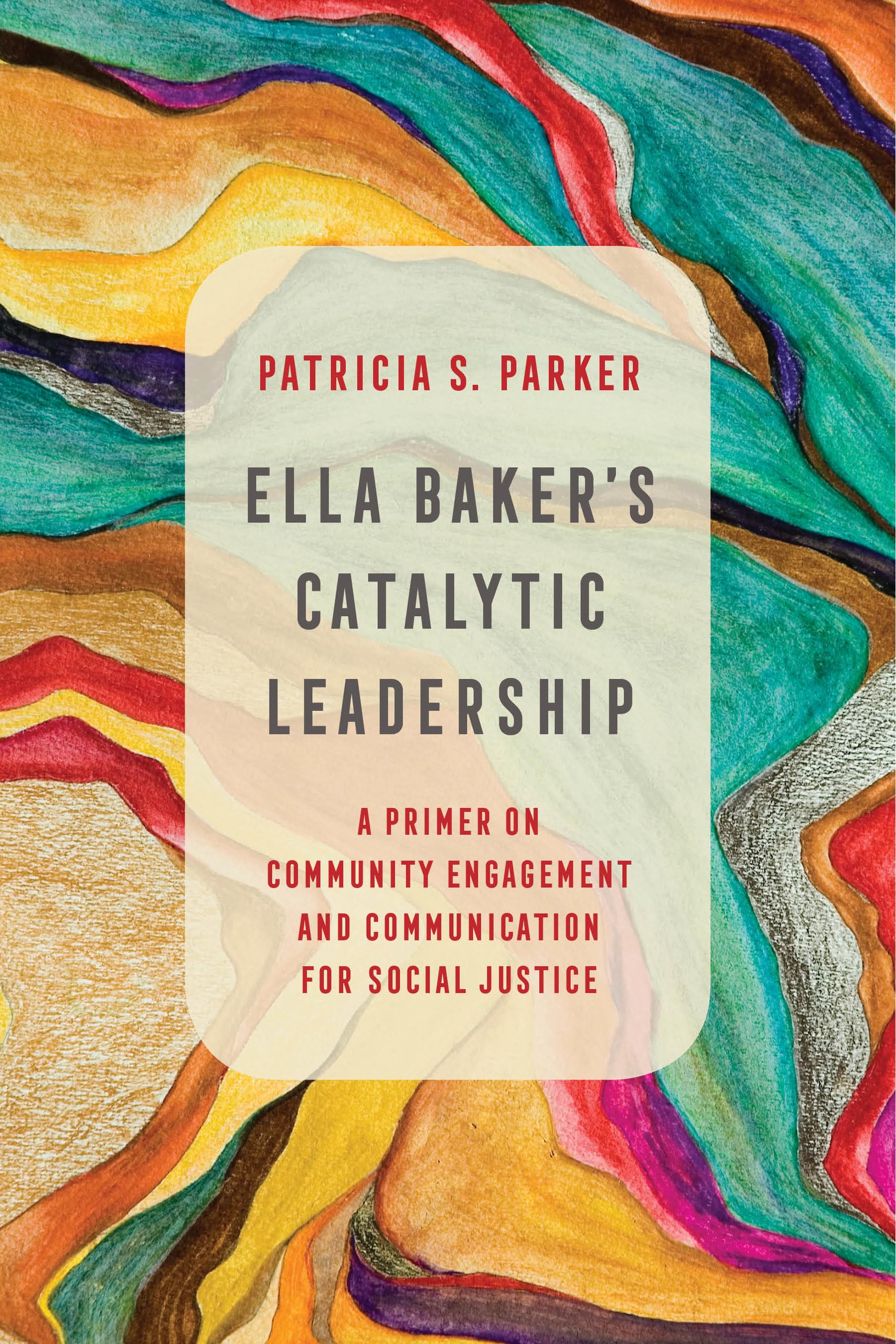 Ella Baker's Catalytic Leadership: A Primer on Community Engagement and Communication for Social Justice (Communication for Social Justice Activism) (Volume 2)