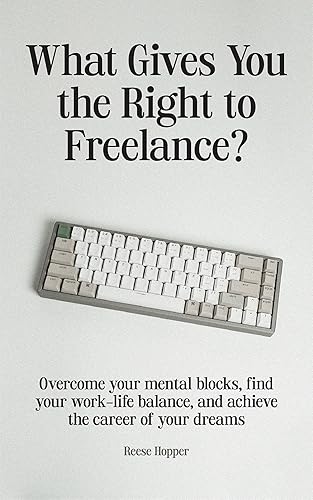 What Gives You the Right to Freelance?: Overcome your mental blocks, find your work-life balance, and achieve the career of your dreams