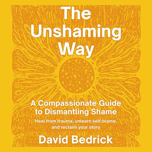 The Unshaming Way: A Compassionate Guide to Dismantling Shame--Heal from trauma, unlearn self-blame, and reclaim your story book cover