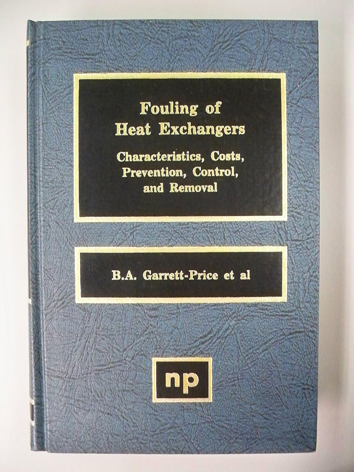 Fouling of Heat Exchangers: Essential Guide to Characteristics, Costs, Prevention, Control & Removal by B.A. Garrett-Price