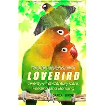 Your Dream Pet Lovebird Twenty-First-Century Care, Feeding, and Bonding Dream Birds