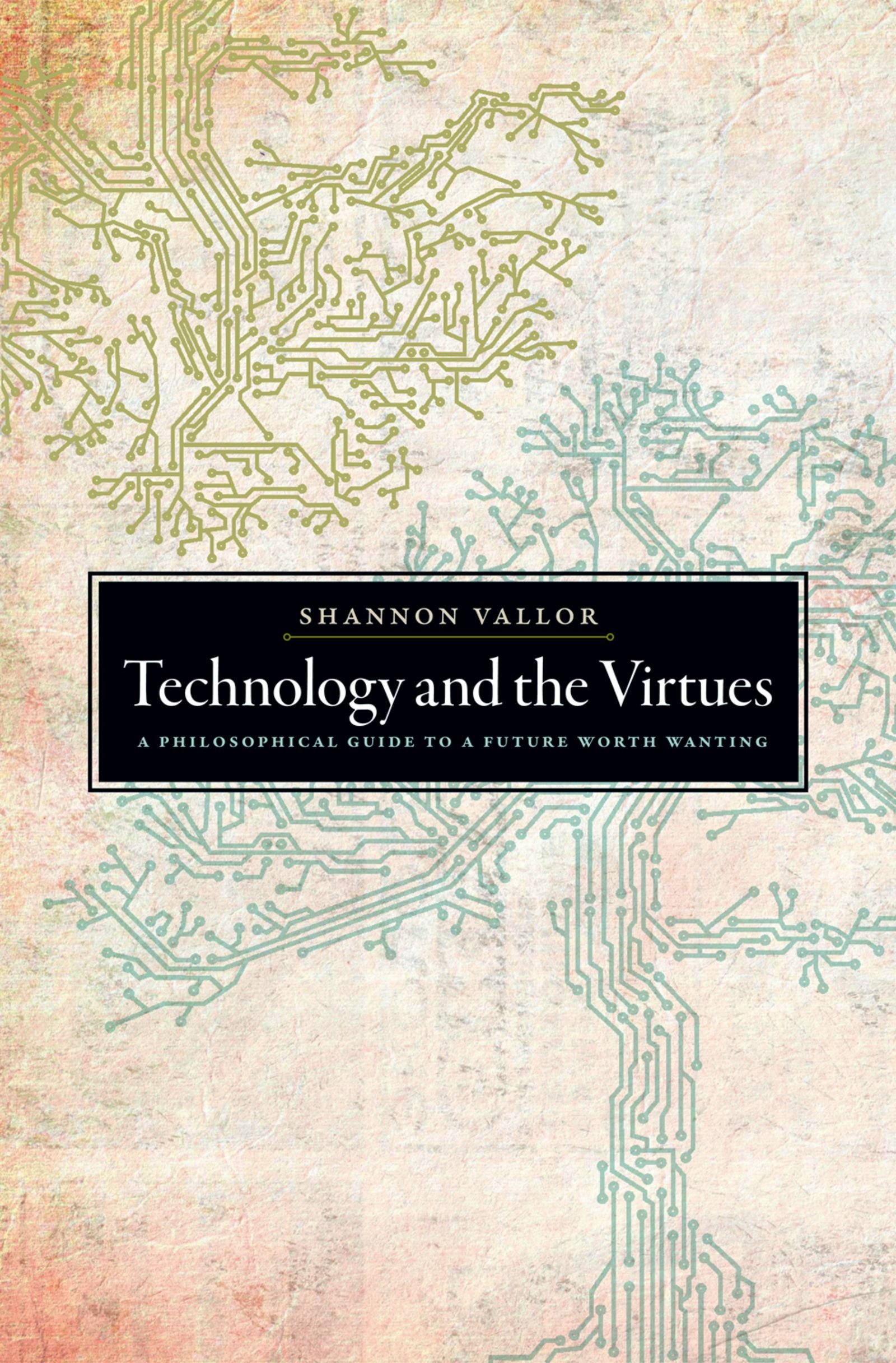 Technology and the Virtues: A Philosophical Guide to a Future Worth Wanting