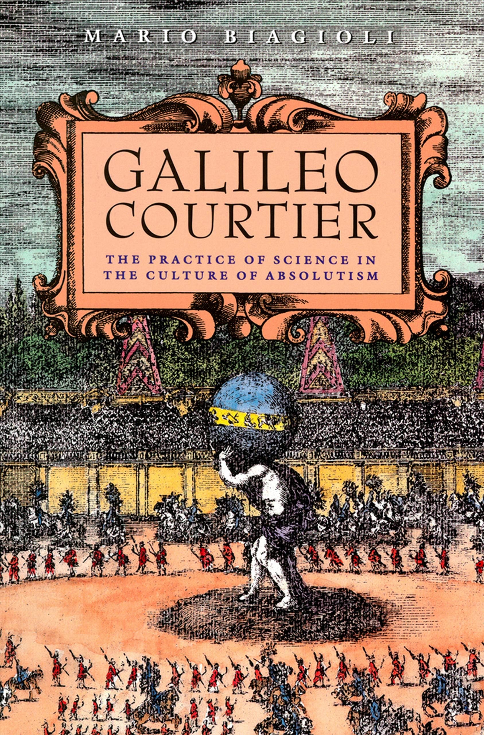 Galileo Courtier: The Practice of Science in the Culture of Absolutism (Science and Its Conceptual Foundations series)