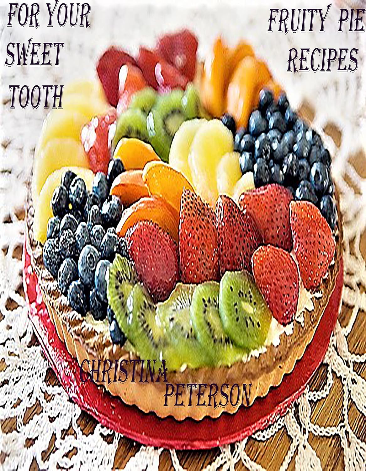 FOR YOUR SWEET TOOTH, FRUITY PIE RECIPES: 209 DIFFERENT RECIPES, RASPBERRY, PEACH, APPLE, STRAWBERRY, RHUBARB, ASSORTED FRUIT, LEMON (Pies)