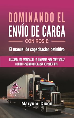 DOMINANDO EL ENVÍO DE CARGA CON ROSIE: El manual de capacitación definitivo Subtítulo: Descubra los secretos de la industria para convertirse en un despachador ... de carga de primer nivel (Spanish Edition)