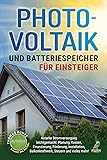 Photovoltaik und Batteriespeicher für Einsteiger: Autarke Stromversorgung leichtgemacht: Planung, Kosten, Finanzierung, Förderung, Installation, Balkonkraftwerk, Steuern und vieles mehr!