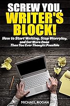 Screw You, Writers Block | How to Start Writing, Stop Worrying, and Get More Done Than You Ever Thought Possible