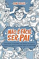 Não é fácil ser pai: Como domar os leõezinhos, não chatear sua esposa e recuperar (um pouco) a sanidade depois da paternidade
