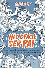 Não é fácil ser pai: Como domar os leõezinhos, não chatear sua esposa e recuperar (um pouco) a sanidade depois da paternidade