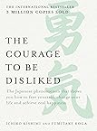The Courage to be Disliked: The Japanese phenomenon that shows you how to free yourself, change your life and achieve real happiness