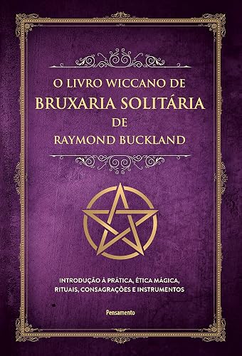 O Livro Wiccano de Bruxaria Solitária de Raymond Buckland: Introdução à Prática, ética Mágica, Rituais, Consagrações e Instrumentos