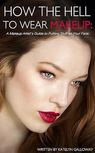 How the Hell to Wear Makeup: A Makeup Artist's Guide