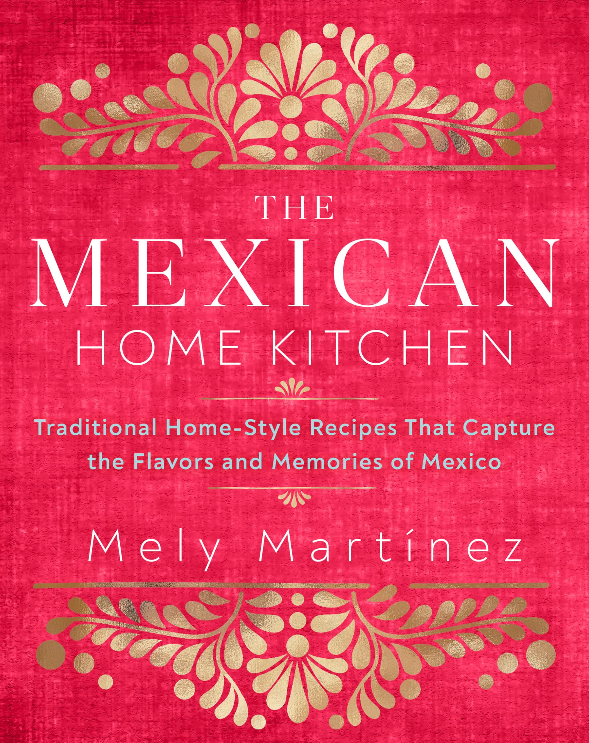 The Mexican Home Kitchen: Traditional Home-Style Recipes That Capture the Flavors and Memories of Mexico Hardcover – Illustrated, September 15, 2020