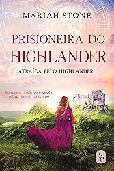 Prisioneira do Highlander: Romance histórico escocês sobre viagem no tempo (Atraída pelo Highlander Livro 1)