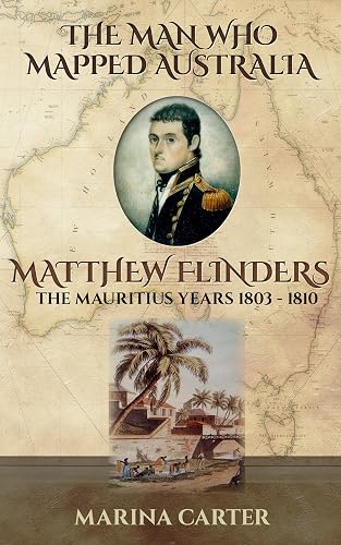 The Man who Mapped Australia Matthew Flinders: The Mauritius Years 1803-1810