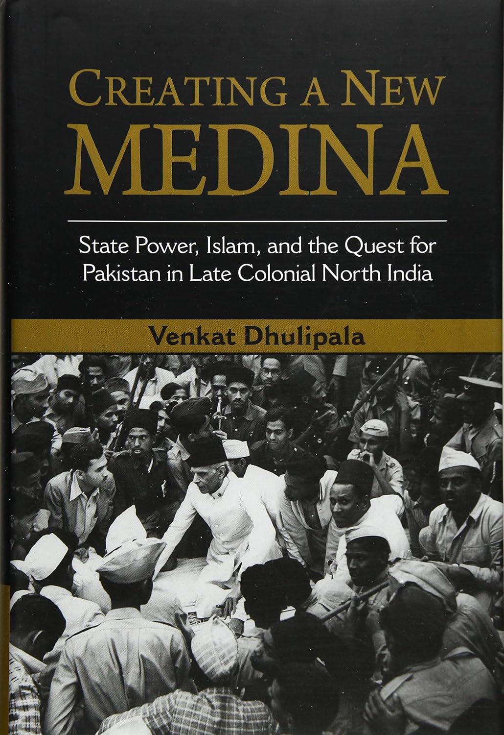 Creating a New Medina: State Power, Islam, and the Quest for Pakistan in Late Colonial North India