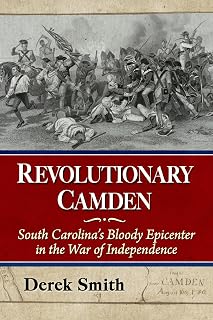 Revolutionary Camden: South Carolina's Bloody Epicenter in the War of Independence