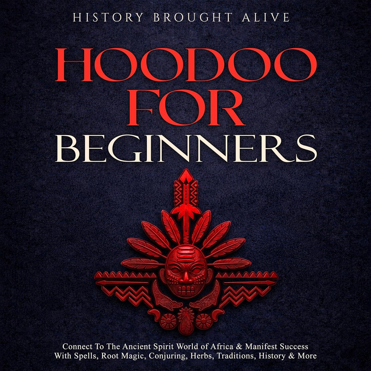 Hoodoo for Beginners: Connect to the Ancient Spirit World of Africa & Manifest Success with Spells, Root Magic, Conjuring, Herbs, Traditions, History & More