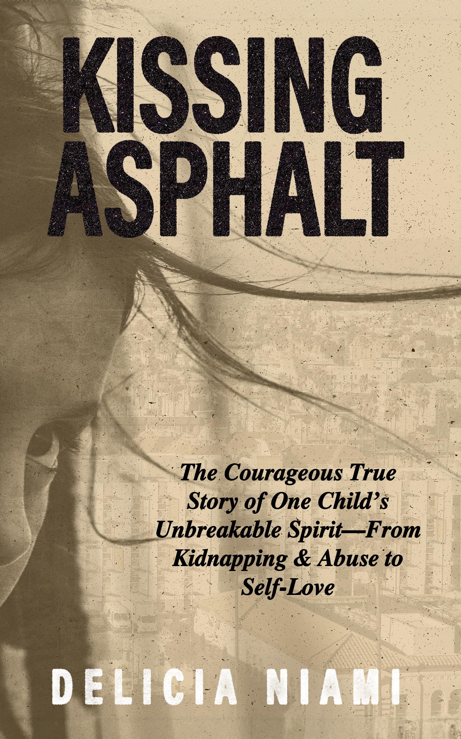 Kissing Asphalt: The Courageous True Story of One Child's Unbreakable Spirit—From Kidnapping & Abuse to Self-Love (ResilientAF Book 1)